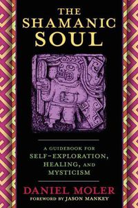 Cover image for The Shamanic Soul: A Guidebook for Self-Exploration, Healing, and Mysticism