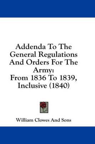 Cover image for Addenda to the General Regulations and Orders for the Army: From 1836 to 1839, Inclusive (1840)