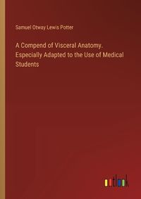 Cover image for A Compend of Visceral Anatomy. Especially Adapted to the Use of Medical Students