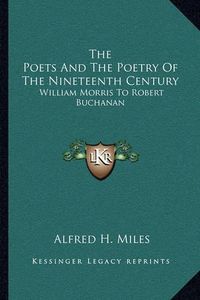 Cover image for The Poets and the Poetry of the Nineteenth Century: William Morris to Robert Buchanan