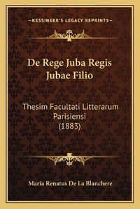 Cover image for de Rege Juba Regis Jubae Filio: Thesim Facultati Litterarum Parisiensi (1883)