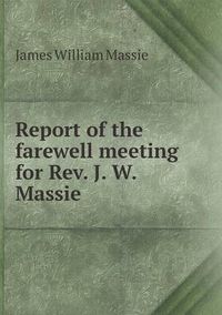 Cover image for Report of the farewell meeting for Rev. J. W. Massie