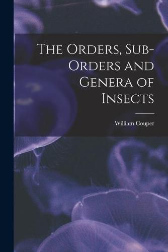 Cover image for The Orders, Sub-orders and Genera of Insects [microform]