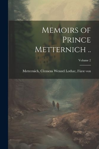 Cover image for Memoirs of Prince Metternich ..; Volume 2