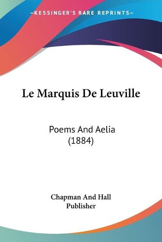 Cover image for Le Marquis de Leuville: Poems and Aelia (1884)