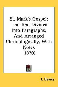 Cover image for St. Mark's Gospel: The Text Divided Into Paragraphs, And Arranged Chronologically, With Notes (1870)