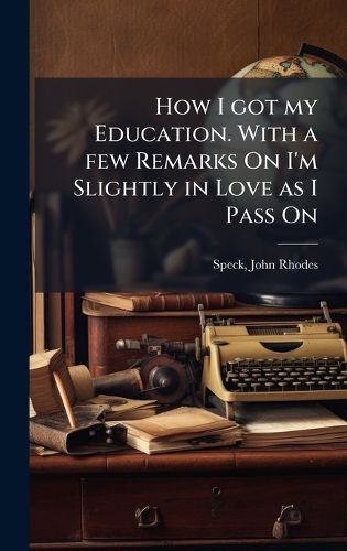 Cover image for How I got my Education. With a few Remarks On I'm Slightly in Love as I Pass On