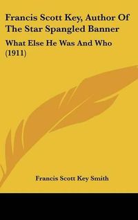 Cover image for Francis Scott Key, Author of the Star Spangled Banner: What Else He Was and Who (1911)