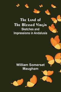 Cover image for The Land of The Blessed Virgin; Sketches and Impressions in Andalusia