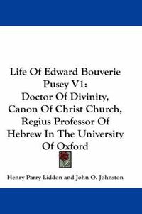 Cover image for Life of Edward Bouverie Pusey V1: Doctor of Divinity, Canon of Christ Church, Regius Professor of Hebrew in the University of Oxford