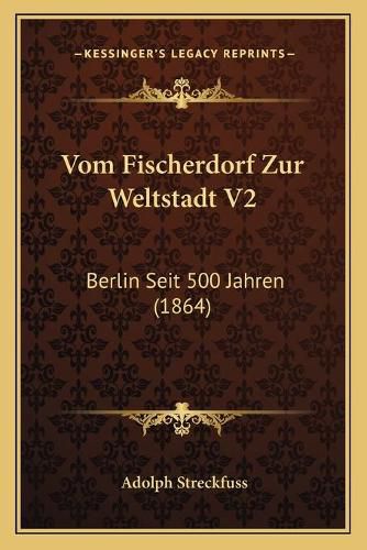 Cover image for Vom Fischerdorf Zur Weltstadt V2: Berlin Seit 500 Jahren (1864)