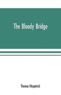 Cover image for The Bloody Bridge: And Other Papers Relating to the Insurrection of 1641 (Sir Phelim O'neill's Rebellion)