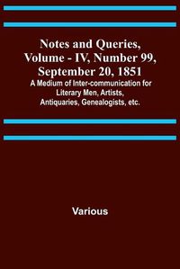 Cover image for Notes and Queries, Vol. IV, Number 99, September 20, 1851; A Medium of Inter-communication for Literary Men, Artists, Antiquaries, Genealogists, etc.