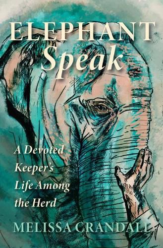 Cover image for Elephant Speak: A Devoted Keeper's Life Among the Herd