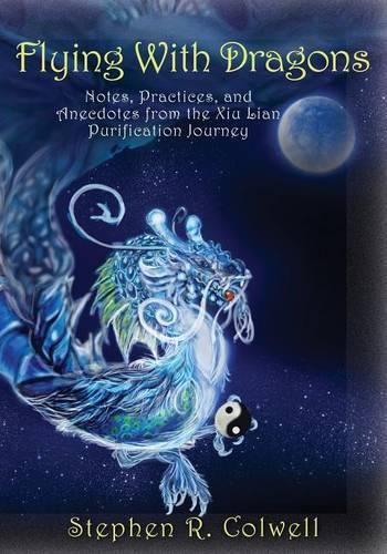 Flying With Dragons: Notes, Practices, and Anecdotes from the Xiu Lian Purification Journey