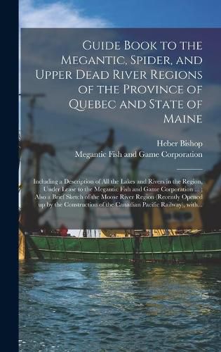 Cover image for Guide Book to the Megantic, Spider, and Upper Dead River Regions of the Province of Quebec and State of Maine [microform]