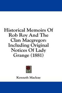 Cover image for Historical Memoirs of Rob Roy and the Clan MacGregor: Including Original Notices of Lady Grange (1881)