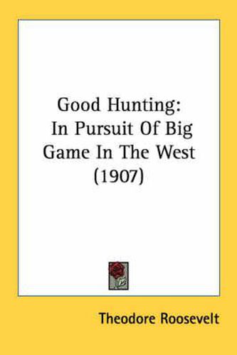 Cover image for Good Hunting: In Pursuit of Big Game in the West (1907)