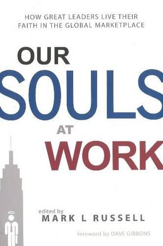 Our Souls at Work: How Great Leaders Live Their Faith in the Global Marketplace