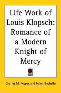 Cover image for Life Work of Louis Klopsch: Romance of a Modern Knight of Mercy