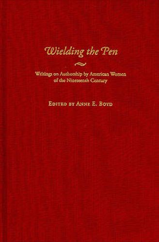 Cover image for Wielding the Pen: Writings on Authorship by American Women of the Nineteenth Century