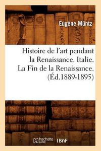 Cover image for Histoire de l'Art Pendant La Renaissance. Italie. La Fin de la Renaissance. (Ed.1889-1895)