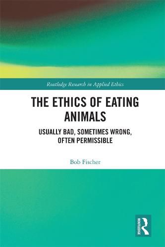 Cover image for The Ethics of Eating Animals: Usually Bad, Sometimes Wrong, Often Permissible