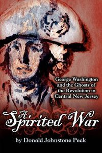 Cover image for A Spirited War - George Washington and the Ghosts of the Revolution in Central New Jersey