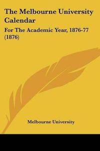 Cover image for The Melbourne University Calendar: For the Academic Year, 1876-77 (1876)