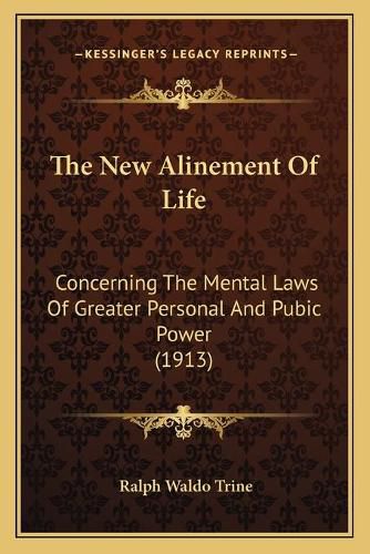 Cover image for The New Alinement of Life the New Alinement of Life: Concerning the Mental Laws of Greater Personal and Pubic Powconcerning the Mental Laws of Greater Personal and Pubic Power (1913) Er (1913)