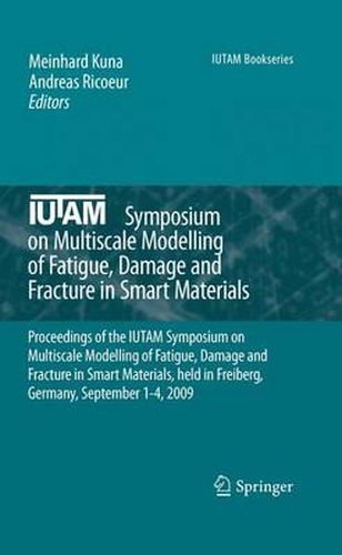 IUTAM Symposium on Multiscale Modelling of Fatigue, Damage and Fracture in Smart Materials: Proceedings of the IUTAM Symposium on Multiscale Modelling of Fatigue, Damage and Fracture in Smart Materials, held in Freiberg,  Germany, September 1-4, 2009