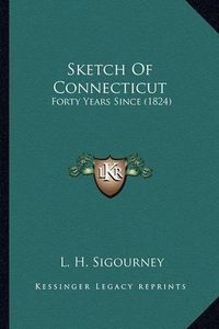 Cover image for Sketch of Connecticut Sketch of Connecticut: Forty Years Since (1824) Forty Years Since (1824)