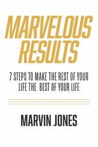 Cover image for Marvelous Results: 7 Steps To Make The Rest of Your Life The Best of Your Life