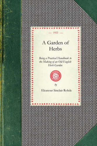 Cover image for Garden of Herbs: Being a Practical Handbook to the Making of an Old English Herb Garden; Together with Numerous Receipts from Contemporary Authorities