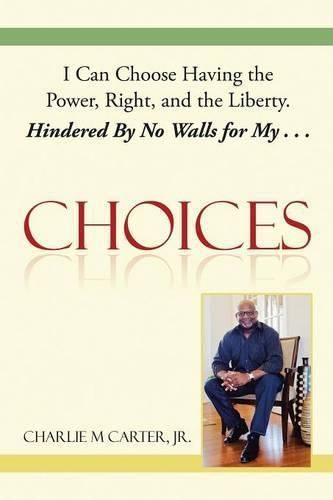 Cover image for Choices: I Can Choose Having the Power, Right, and the Liberty. Hindered By No Walls for My . . .