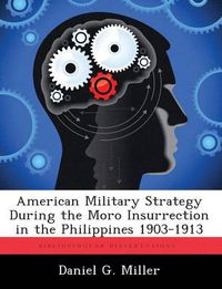 Cover image for American Military Strategy During the Moro Insurrection in the Philippines 1903-1913