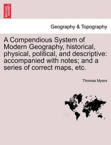 Cover image for A Compendious System of Modern Geography, Historical, Physical, Political, and Descriptive: Accompanied with Notes; And a Series of Correct Maps, Etc.