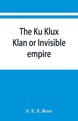 The Ku Klux Klan or Invisible empire