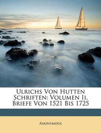 Cover image for Ulrichs Von Hutten Schriften: Volumen II. Briefe Von 1521 Bis 1725