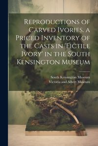 Cover image for Reproductions of Carved Ivories. a Priced Inventory of the Casts in 'fictile Ivory' in the South Kensington Museum