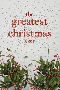 Cover image for The Greatest Christmas Ever: A Treasury of Inspirational Ideas and Insights for an Unforgettable Christmas