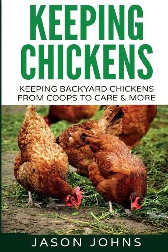 Keeping Chickens For Beginners: Keeping Backyard Chickens From Coops To Feeding To Care And More