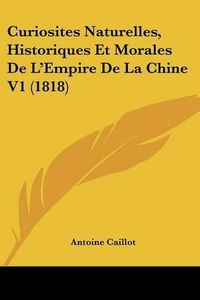 Cover image for Curiosites Naturelles, Historiques Et Morales de L'Empire de La Chine V1 (1818)