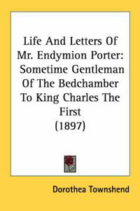 Cover image for Life and Letters of Mr. Endymion Porter: Sometime Gentleman of the Bedchamber to King Charles the First (1897)