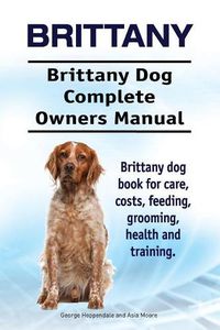 Cover image for Brittany. Brittany Dog Complete Owners Manual. Brittany dog book for care, costs, feeding, grooming, health and training.