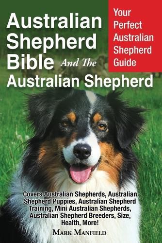 Cover image for Australian Shepherd Bible And The Australian Shepherd Your Perfect Australian Shepherd Guide Covers Australian Shepherd