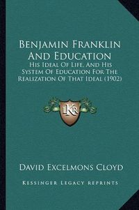 Cover image for Benjamin Franklin and Education: His Ideal of Life, and His System of Education for the Realization of That Ideal (1902)