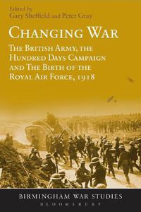 Cover image for Changing War: The British Army, the Hundred Days Campaign and The Birth of the Royal Air Force, 1918