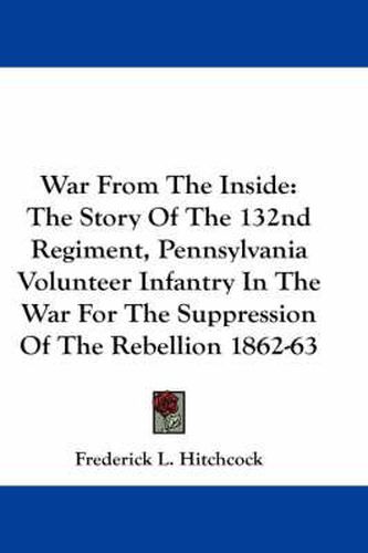 Cover image for War from the Inside: The Story of the 132nd Regiment, Pennsylvania Volunteer Infantry in the War for the Suppression of the Rebellion 1862-63