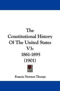 Cover image for The Constitutional History of the United States V3: 1861-1895 (1901)